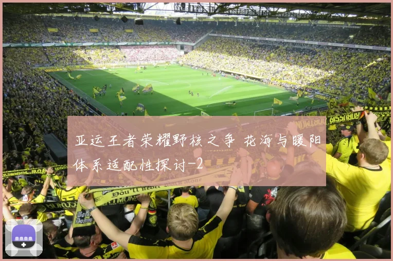 亚运王者荣耀野核之争 花海与暖阳体系适配性探讨