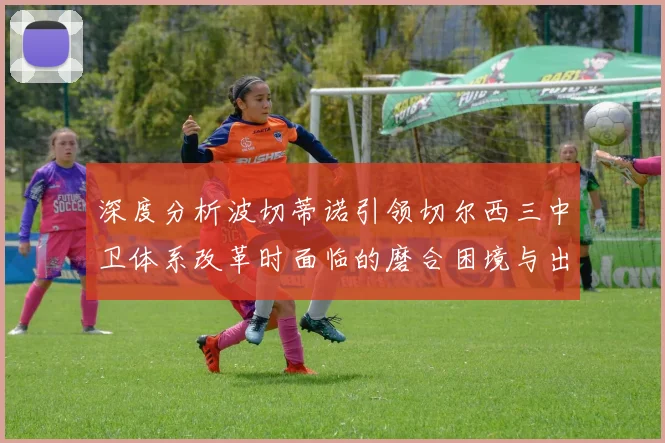 深度分析波切蒂诺引领切尔西三中卫体系改革时面临的磨合困境与出路