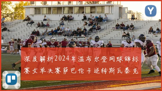 深度解析2024年温布尔登网球锦标赛女单决赛萨巴伦卡逆转斯瓦泰克关键分战术