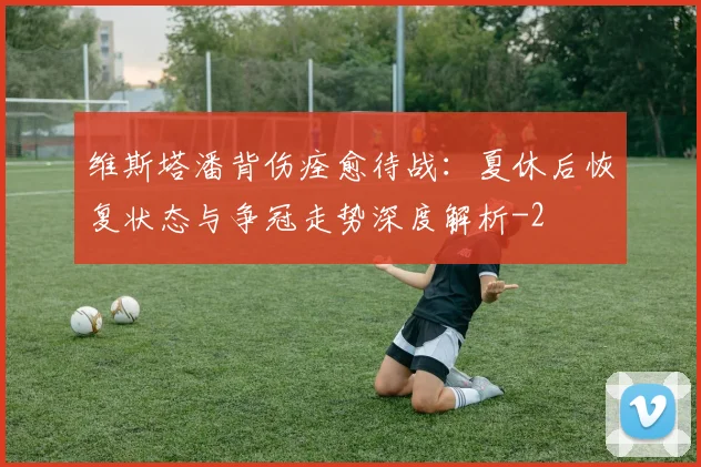 维斯塔潘背伤痊愈待战：夏休后恢复状态与争冠走势深度解析