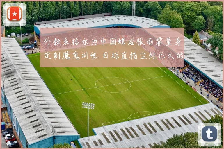 外教米格尔为中国蝶后张雨霏量身定制魔鬼训练 目标直指尘封已久的世界纪录
