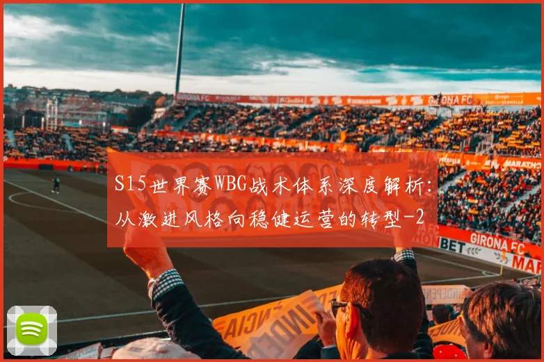 S15世界赛WBG战术体系深度解析：从激进风格向稳健运营的转型