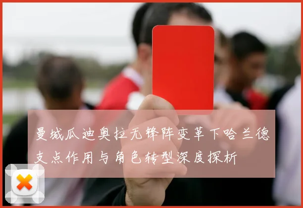 曼城瓜迪奥拉无锋阵变革下哈兰德支点作用与角色转型深度探析